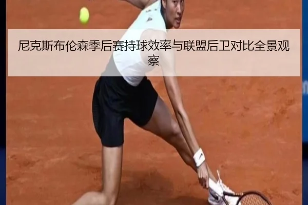 尼克斯布伦森季后赛持球效率与联盟后卫对比全景观察