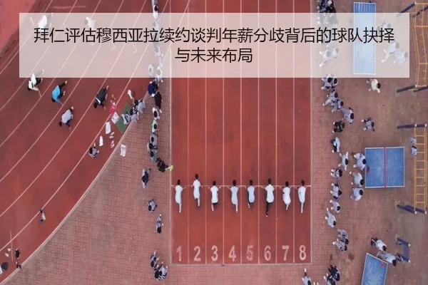 拜仁评估穆西亚拉续约谈判年薪分歧背后的球队抉择与未来布局