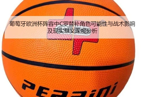 葡萄牙欧洲杯阵容中C罗替补角色可能性与战术影响及现实意义深度分析