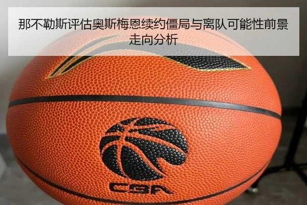 那不勒斯评估奥斯梅恩续约僵局与离队可能性前景走向分析
