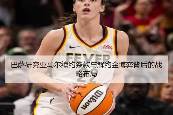巴萨研究亚马尔续约条款与解约金博弈背后的战略布局