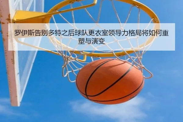 罗伊斯告别多特之后球队更衣室领导力格局将如何重塑与演变